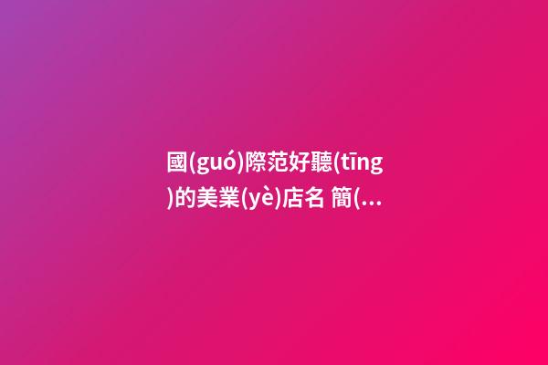 國(guó)際范好聽(tīng)的美業(yè)店名 簡(jiǎn)單大氣的店鋪名字大全,起名之家-第1張-店鋪起名-玄機(jī)派